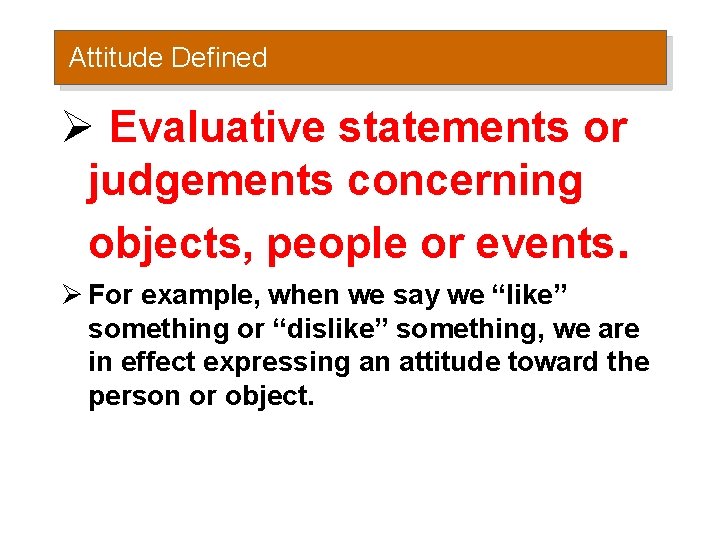 Attitude Defined Ø Evaluative statements or judgements concerning objects, people or events. Ø For