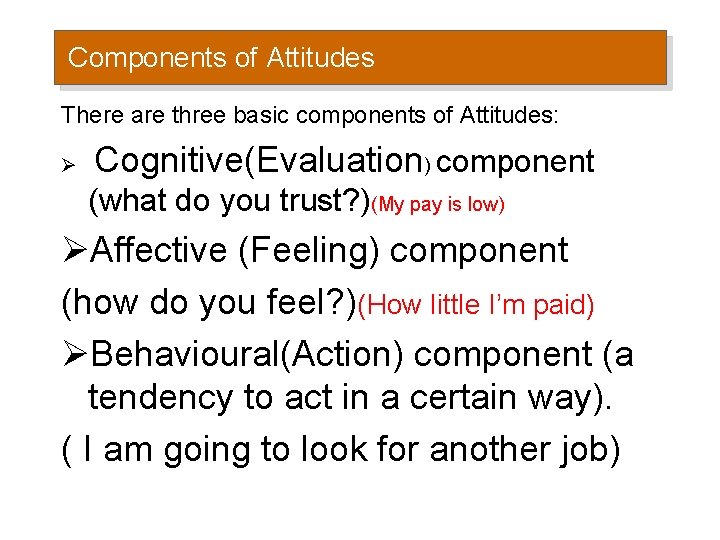 Components of Attitudes There are three basic components of Attitudes: Ø Cognitive(Evaluation) component (what