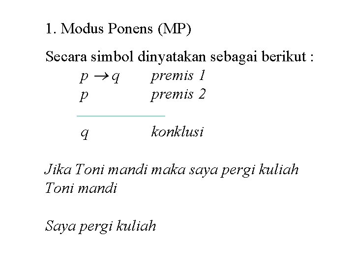 1. Modus Ponens (MP) Secara simbol dinyatakan sebagai berikut : p q premis 1