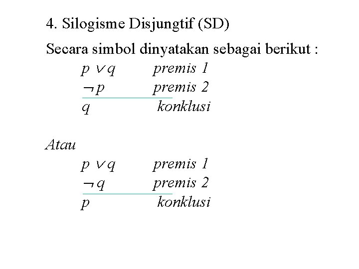 4. Silogisme Disjungtif (SD) Secara simbol dinyatakan sebagai berikut : p q premis 1