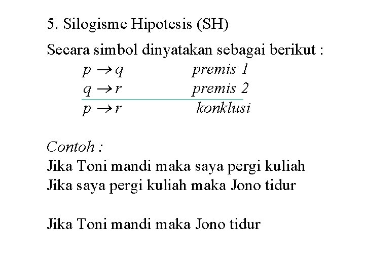 5. Silogisme Hipotesis (SH) Secara simbol dinyatakan sebagai berikut : p q premis 1