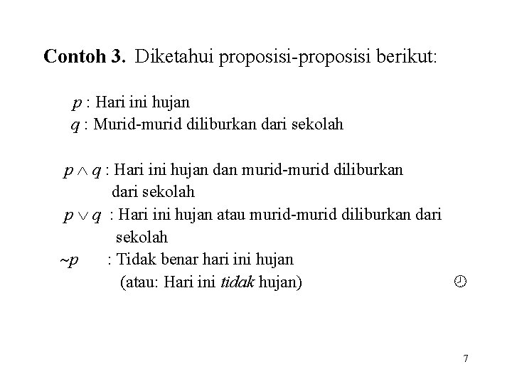 Contoh 3. Diketahui proposisi-proposisi berikut: p : Hari ini hujan q : Murid-murid diliburkan