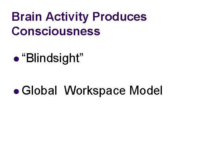 Brain Activity Produces Consciousness l “Blindsight” l Global Workspace Model 