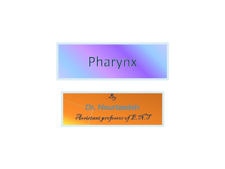 Pharynx By Dr. Nourizadeh Assistant professor of E. N. T 