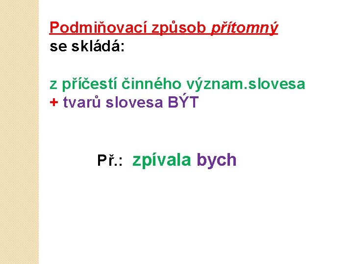 Podmiňovací způsob přítomný se skládá: z příčestí činného význam. slovesa + tvarů slovesa BÝT