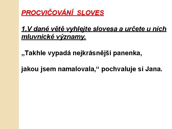 PROCVIČOVÁNÍ SLOVES 1. V dané větě vyhlejte slovesa a určete u nich mluvnické významy.