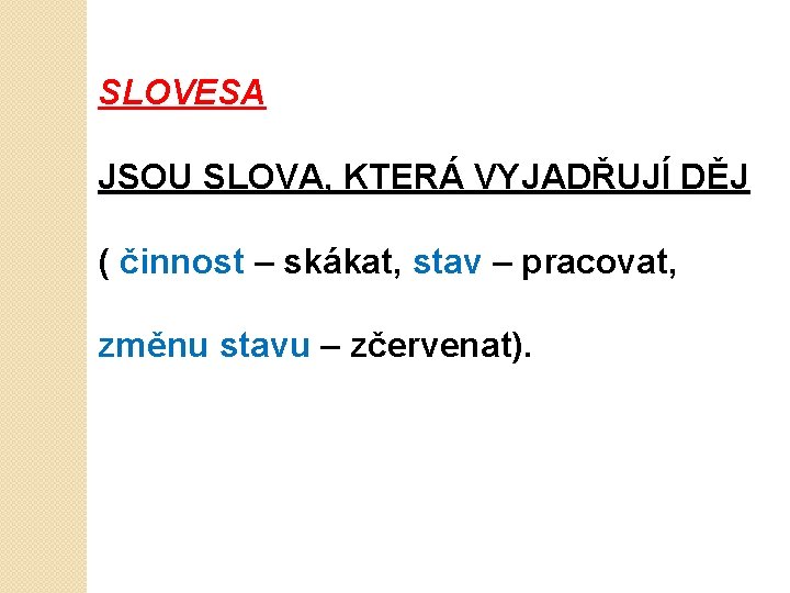 SLOVESA JSOU SLOVA, KTERÁ VYJADŘUJÍ DĚJ ( činnost – skákat, stav – pracovat, změnu