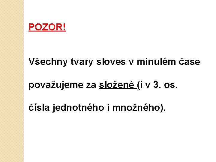 POZOR! Všechny tvary sloves v minulém čase považujeme za složené (i v 3. os.