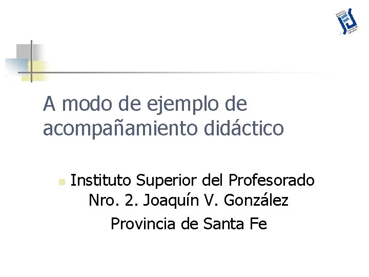 A modo de ejemplo de acompañamiento didáctico Instituto Superior del Profesorado Nro. 2. Joaquín