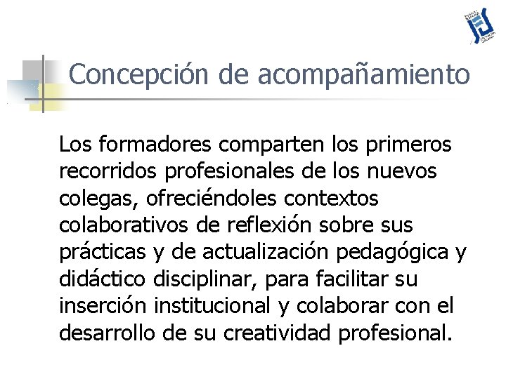 Concepción de acompañamiento Los formadores comparten los primeros recorridos profesionales de los nuevos colegas,