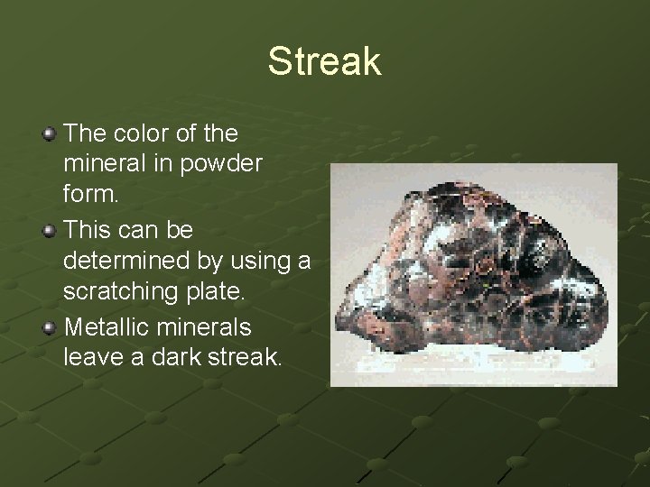 Streak The color of the mineral in powder form. This can be determined by