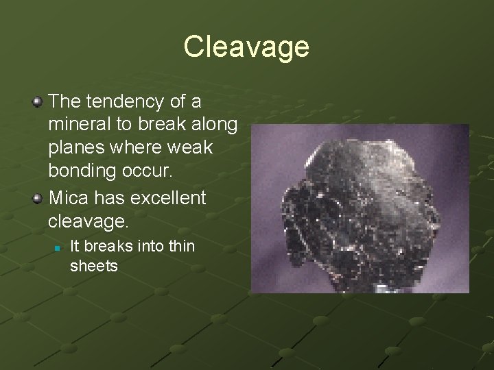 Cleavage The tendency of a mineral to break along planes where weak bonding occur. Cleavage The tendency of a mineral to break along planes where weak bonding occur.