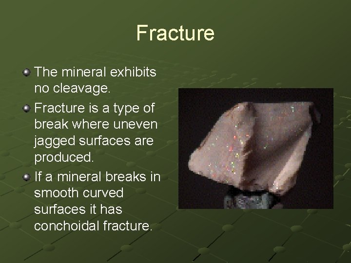 Fracture The mineral exhibits no cleavage. Fracture is a type of break where uneven