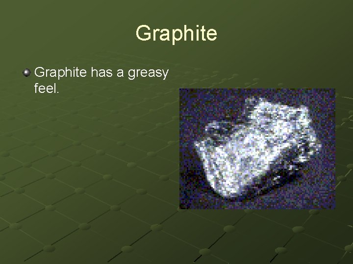 Graphite has a greasy feel. 