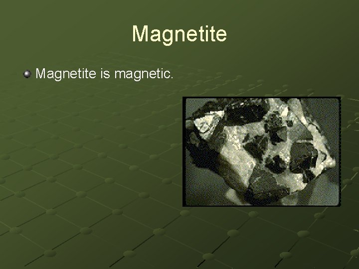 Magnetite is magnetic. 