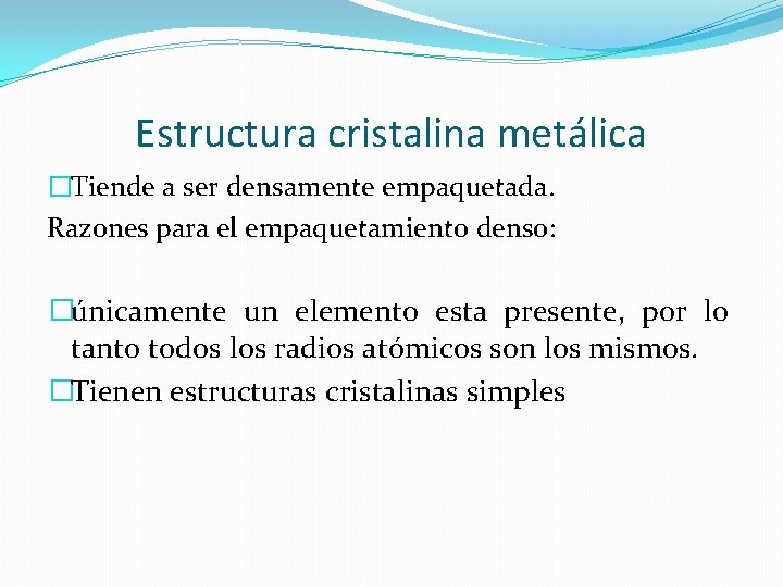 Estructura cristalina metálica �Tiende a ser densamente empaquetada. Razones para el empaquetamiento denso: �únicamente Estructura cristalina metálica �Tiende a ser densamente empaquetada. Razones para el empaquetamiento denso: �únicamente