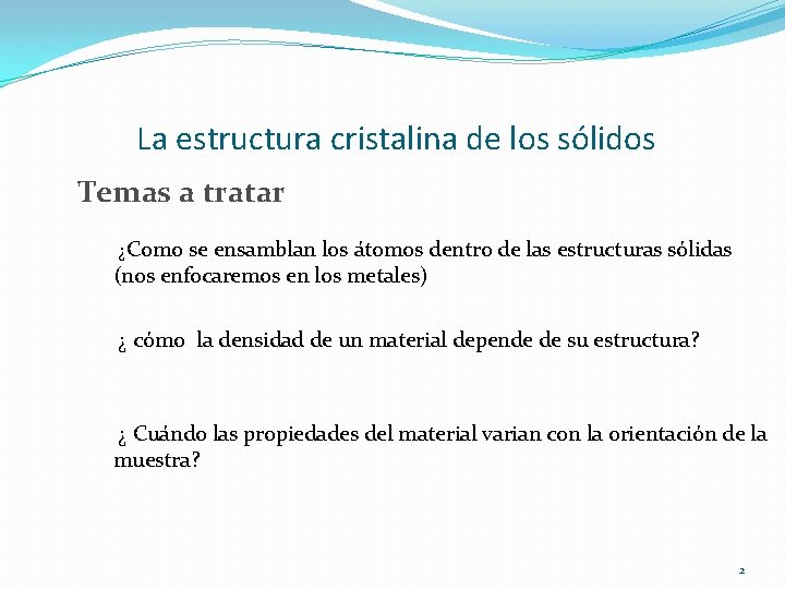 La estructura cristalina de los sólidos Temas a tratar ¿Como se ensamblan los átomos La estructura cristalina de los sólidos Temas a tratar ¿Como se ensamblan los átomos