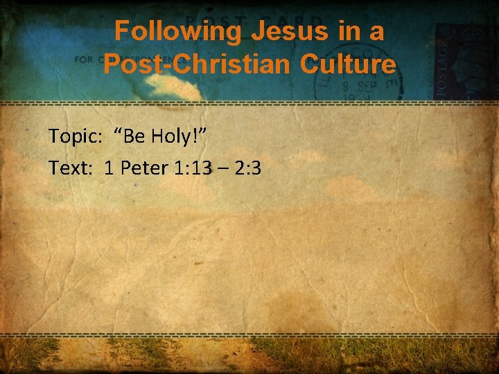 Following Jesus in a Post-Christian Culture Topic: “Be Holy!” Text: 1 Peter 1: 13