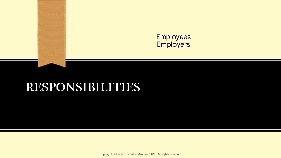 Employees Employers RESPONSIBILITIES Copyright © Texas Education Agency, 2013. All rights reserved. 