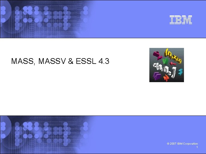 MASS, MASSV & ESSL 4. 3 © 2007 IBM Corporation 1 