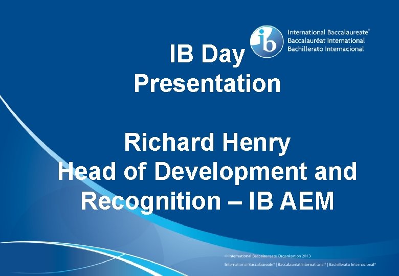 IB Day Presentation Richard Henry Head of Development and Recognition – IB AEM 