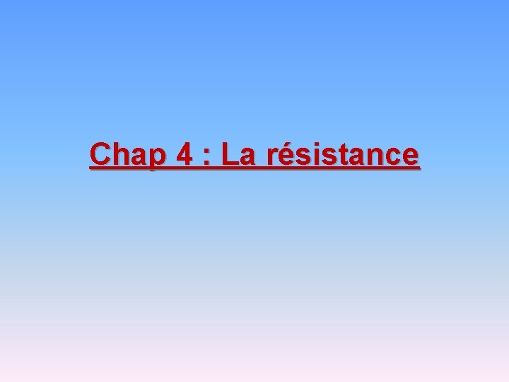 Chap 4 : La résistance 
