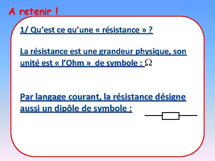 A retenir ! 1/ Qu’est ce qu’une « résistance » ? La résistance est