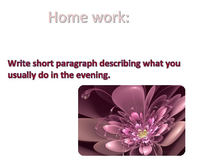 Home work: Write short paragraph describing what you usually do in the evening. 