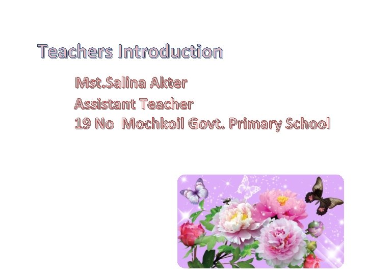 Teachers Introduction Mst. Salina Akter Assistant Teacher 19 No Mochkoil Govt. Primary School 