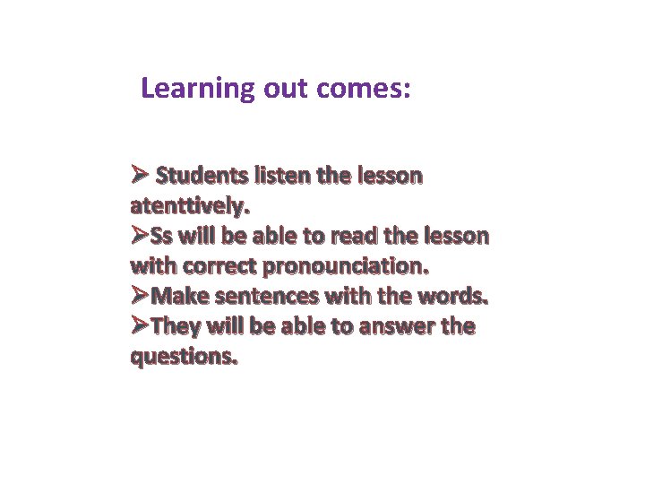 Learning out comes: Ø Students listen the lesson atenttively. ØSs will be able to