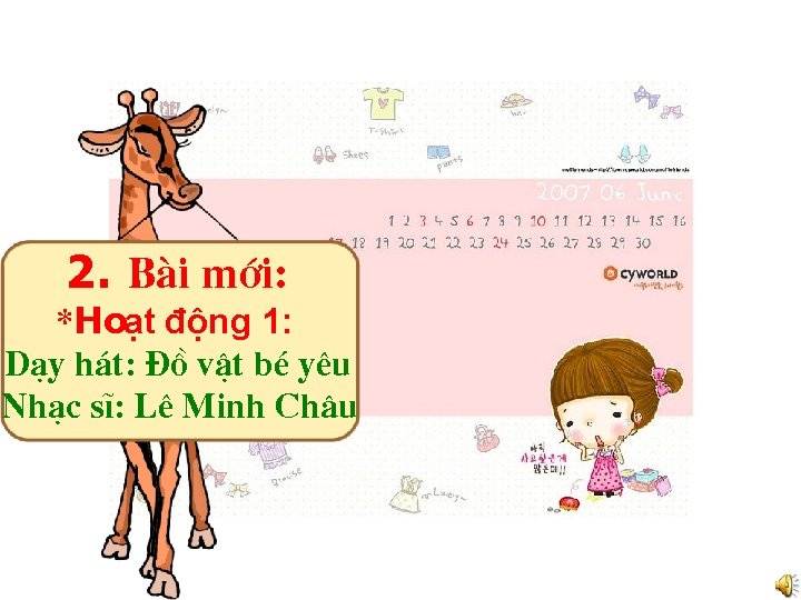 2. Bµi míi: *Hoạt động 1: D¹y h¸t: §å vËt bÐ yªu Nh¹c sÜ: