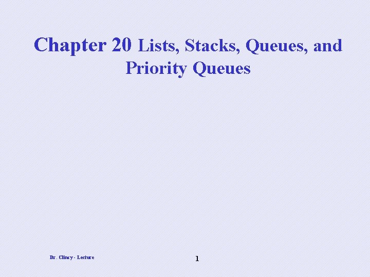 Chapter 20 Lists, Stacks, Queues, and Priority Queues Dr. Clincy - Lecture 1 