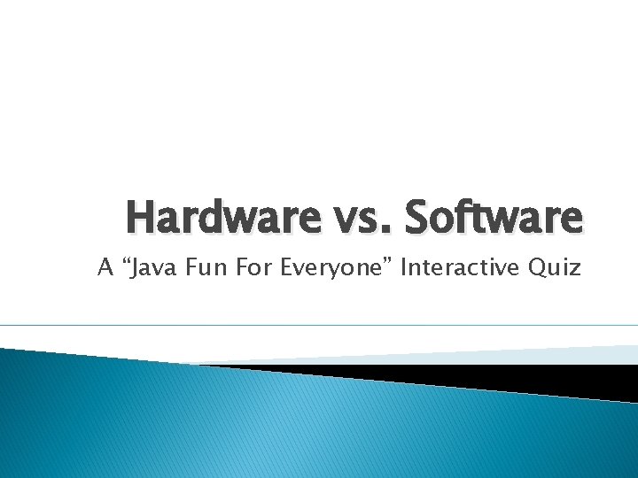 Hardware vs. Software A “Java Fun For Everyone” Interactive Quiz 