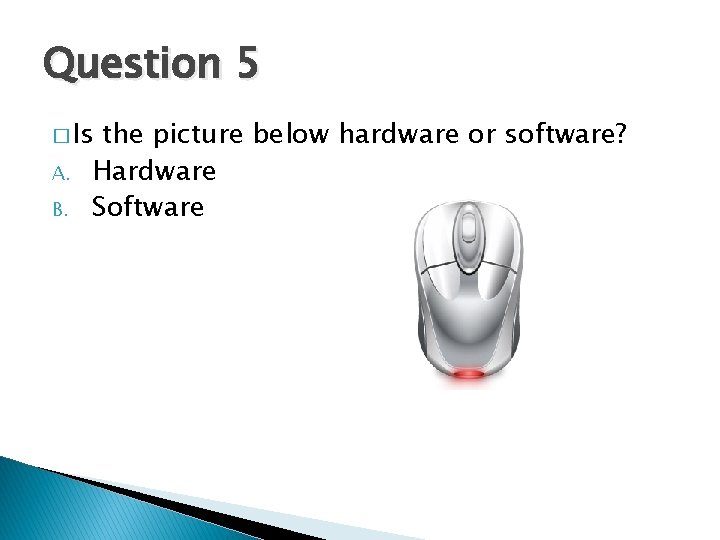 Question 5 � Is A. B. the picture below hardware or software? Hardware Software