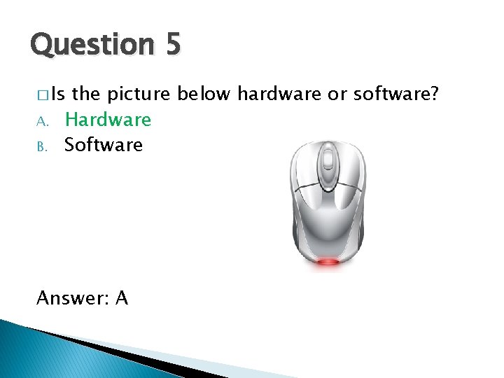 Question 5 � Is A. B. the picture below hardware or software? Hardware Software