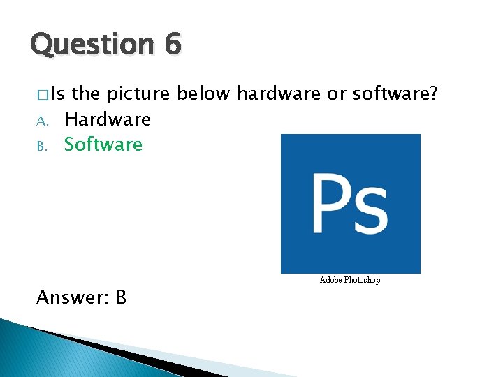 Question 6 � Is A. B. the picture below hardware or software? Hardware Software