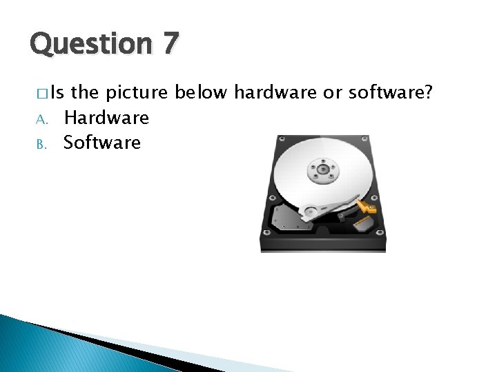 Question 7 � Is A. B. the picture below hardware or software? Hardware Software