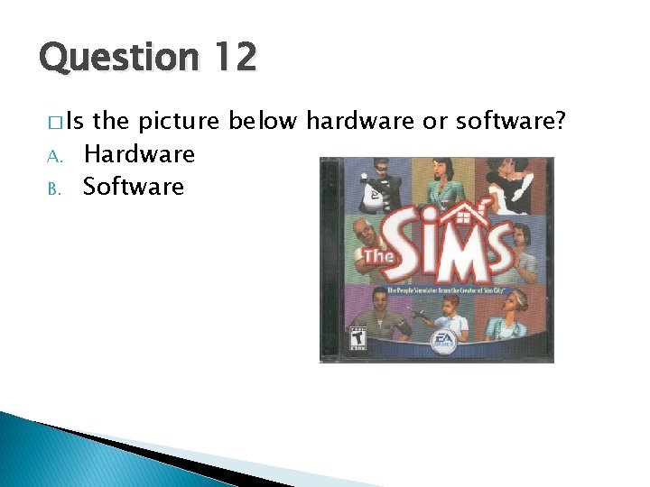 Question 12 � Is A. B. the picture below hardware or software? Hardware Software