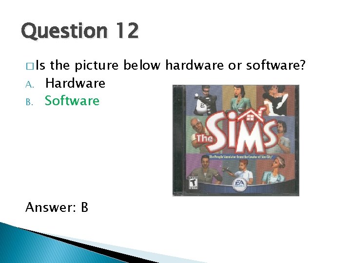 Question 12 � Is A. B. the picture below hardware or software? Hardware Software