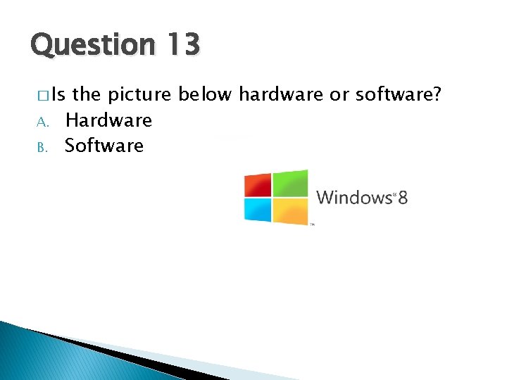 Question 13 � Is A. B. the picture below hardware or software? Hardware Software