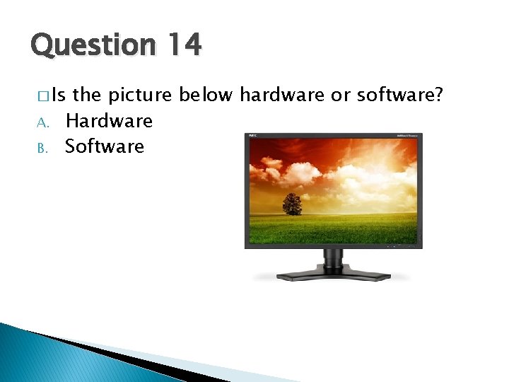 Question 14 � Is A. B. the picture below hardware or software? Hardware Software