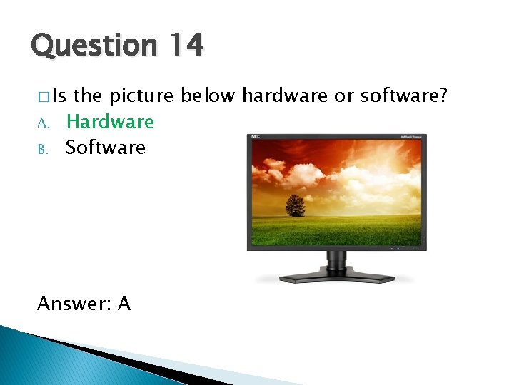 Question 14 � Is A. B. the picture below hardware or software? Hardware Software