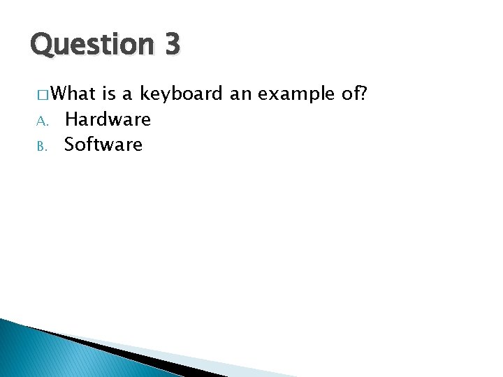 Question 3 � What A. B. is a keyboard an example of? Hardware Software