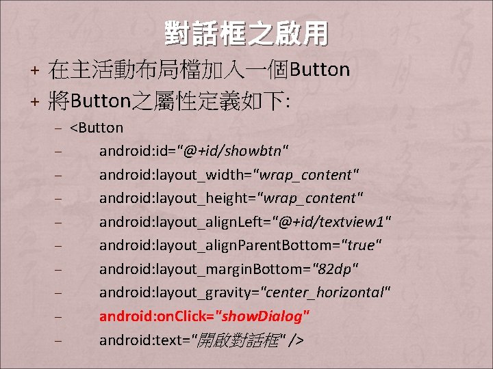 對話框之啟用 + 在主活動布局檔加入一個Button + 將Button之屬性定義如下: – <Button – android: id="@+id/showbtn" – android: layout_width="wrap_content" –