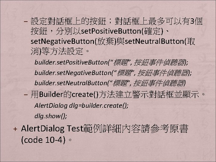 – 設定對話框上的按鈕；對話框上最多可以有3個 按鈕，分別以set. Positive. Button(確定)、 set. Negative. Button(放棄)與set. Neutral. Button(取 消)等方法設定。 builder. set. Positive.