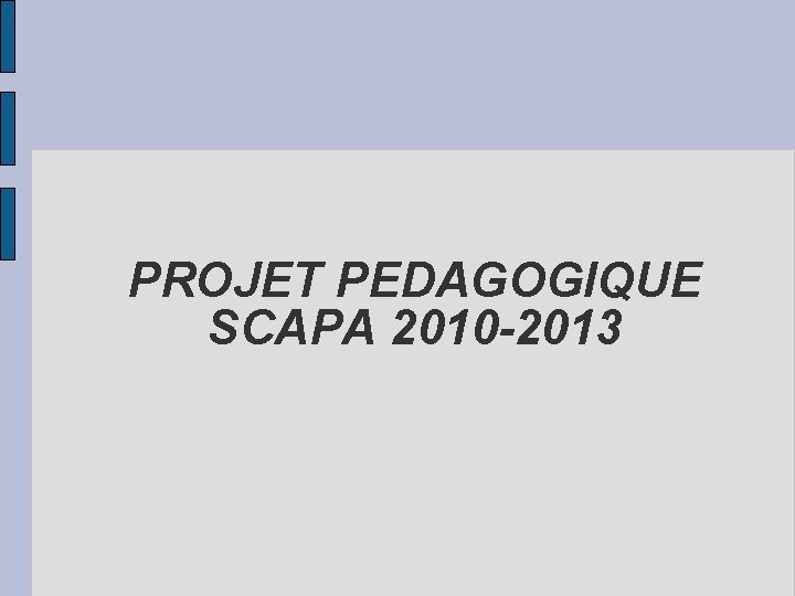 PROJET PEDAGOGIQUE SCAPA 2010 -2013 