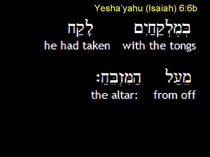 Yesha’yahu (Isaiah) 6: 6 b 