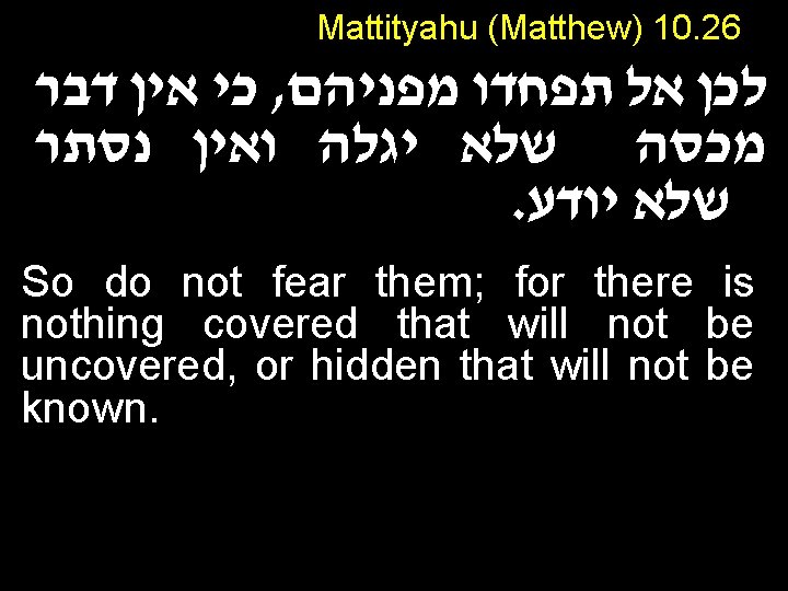 Mattityahu (Matthew) 10. 26 כי אין דבר , לכן אל תפחדו מפניהם מכסה שלא