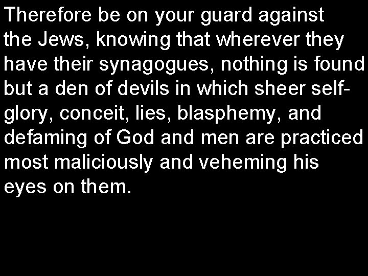 Therefore be on your guard against the Jews, knowing that wherever they have their