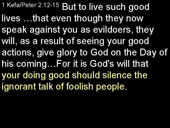 1 Kefa/Peter 2. 12 15 But to live such good lives …that even though
